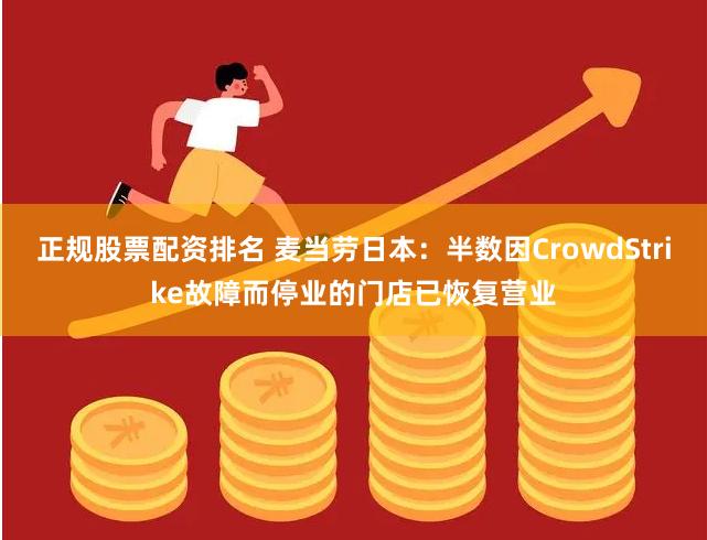 正规股票配资排名 麦当劳日本：半数因CrowdStrike故障而停业的门店已恢复营业