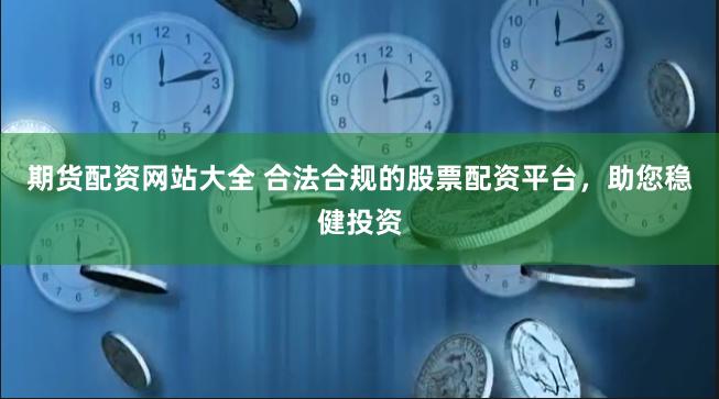 期货配资网站大全 合法合规的股票配资平台，助您稳健投资