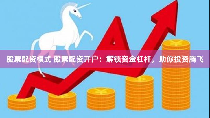 股票配资模式 股票配资开户：解锁资金杠杆，助你投资腾飞