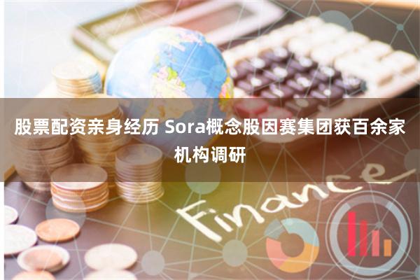 股票配资亲身经历 Sora概念股因赛集团获百余家机构调研