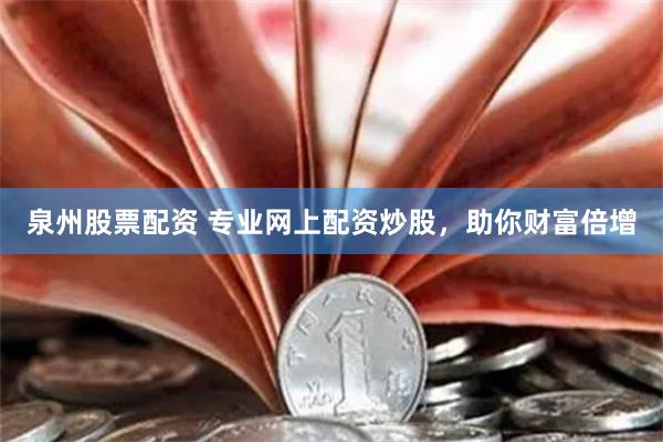 泉州股票配资 专业网上配资炒股，助你财富倍增