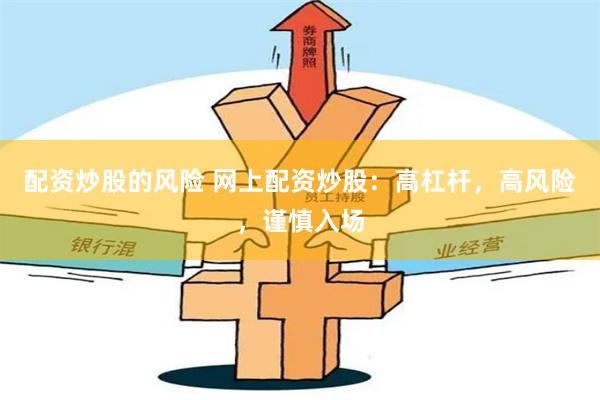 配资炒股的风险 网上配资炒股：高杠杆，高风险，谨慎入场