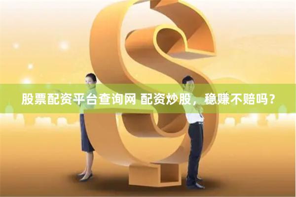 股票配资平台查询网 配资炒股，稳赚不赔吗？
