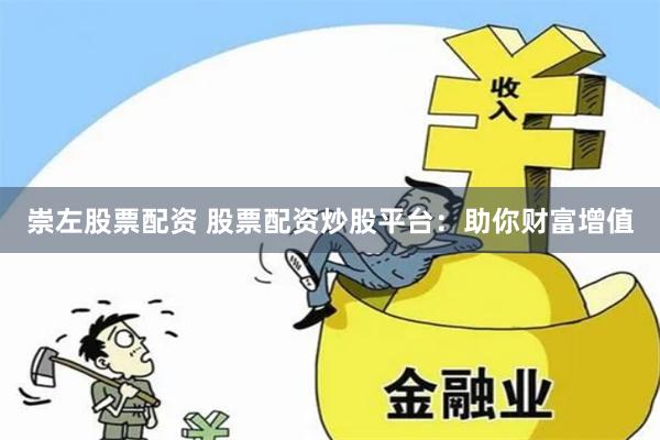 崇左股票配资 股票配资炒股平台：助你财富增值