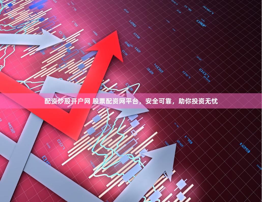配资炒股开户网 股票配资网平台，安全可靠，助你投资无忧