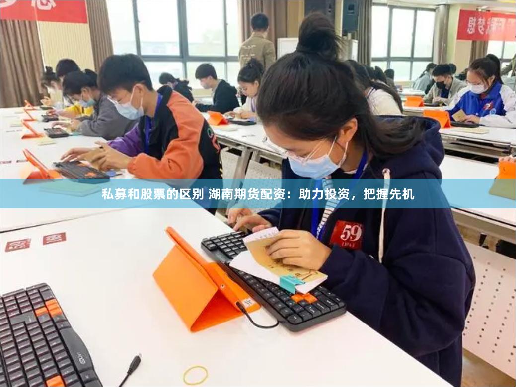私募和股票的区别 湖南期货配资：助力投资，把握先机
