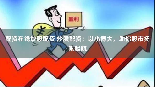 配资在线炒股配资 炒股配资：以小博大，助你股市扬帆起航