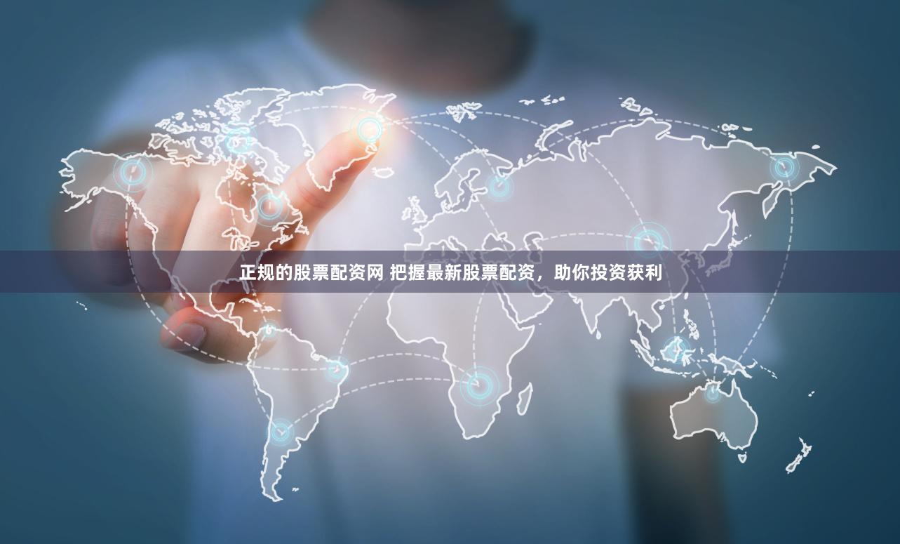 正规的股票配资网 把握最新股票配资，助你投资获利
