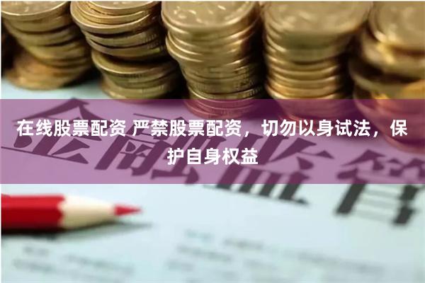 在线股票配资 严禁股票配资，切勿以身试法，保护自身权益