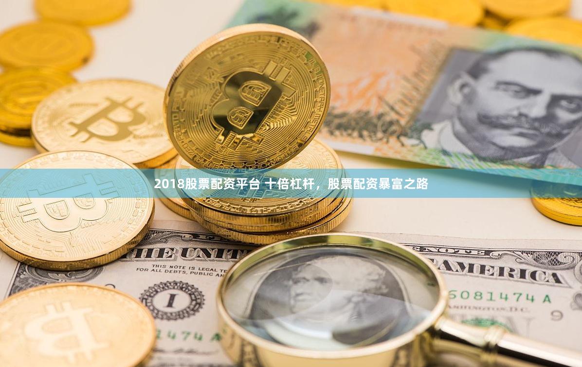2018股票配资平台 十倍杠杆，股票配资暴富之路