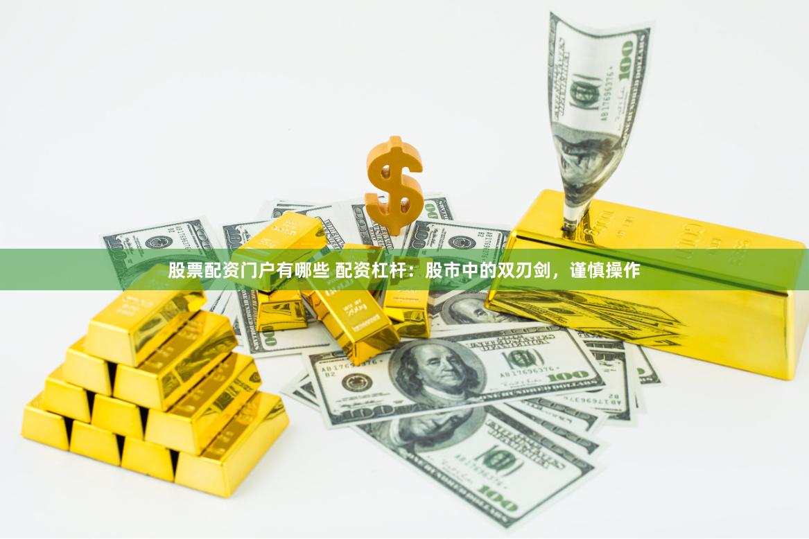股票配资门户有哪些 配资杠杆：股市中的双刃剑，谨慎操作