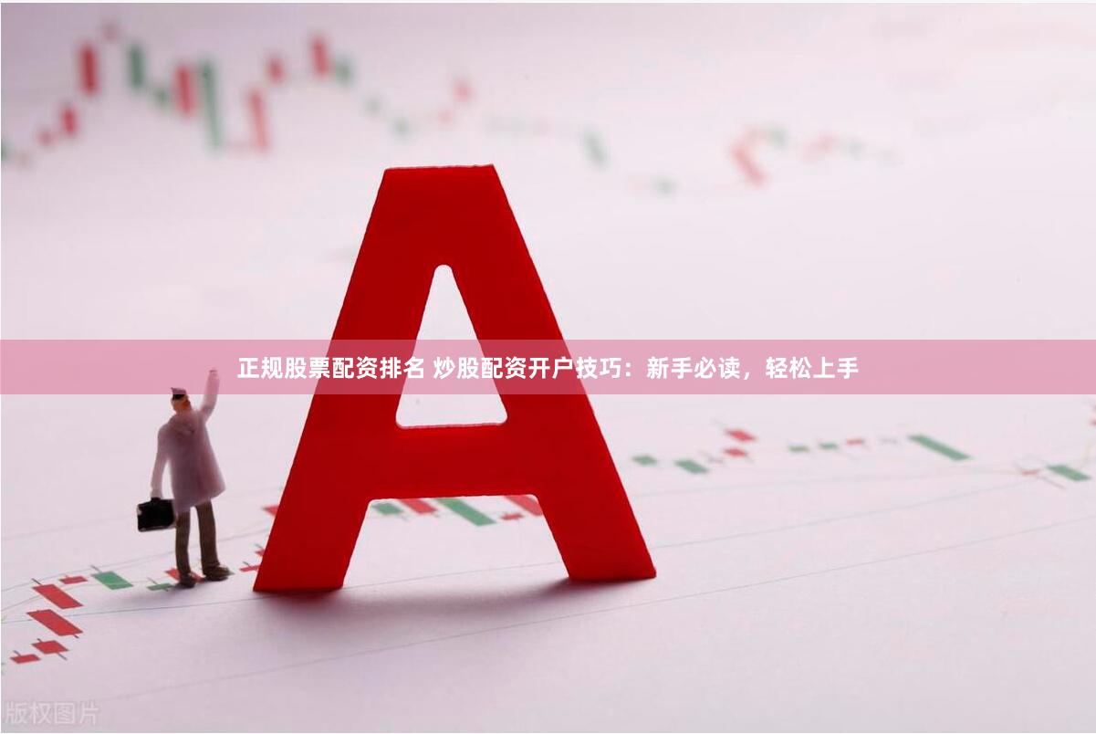 正规股票配资排名 炒股配资开户技巧：新手必读，轻松上手