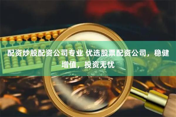 配资炒股配资公司专业 优选股票配资公司，稳健增值，投资无忧