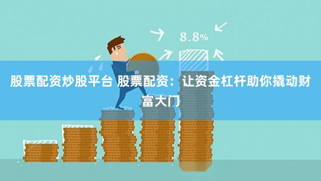 股票配资炒股平台 股票配资：让资金杠杆助你撬动财富大门