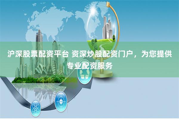 沪深股票配资平台 资深炒股配资门户，为您提供专业配资服务