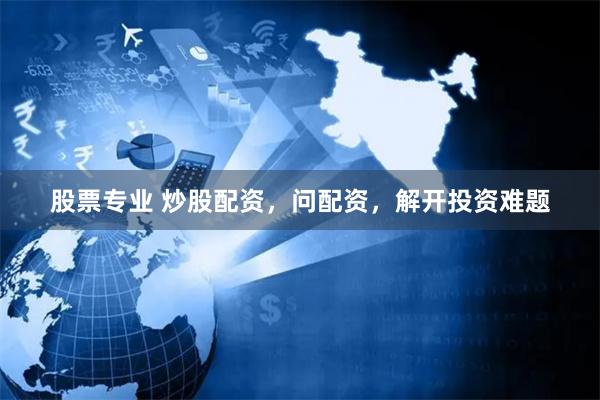 股票专业 炒股配资，问配资，解开投资难题