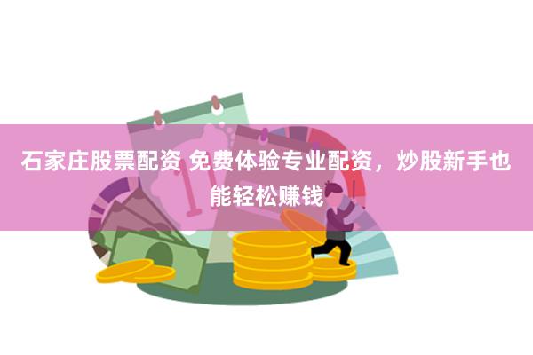 石家庄股票配资 免费体验专业配资，炒股新手也能轻松赚钱