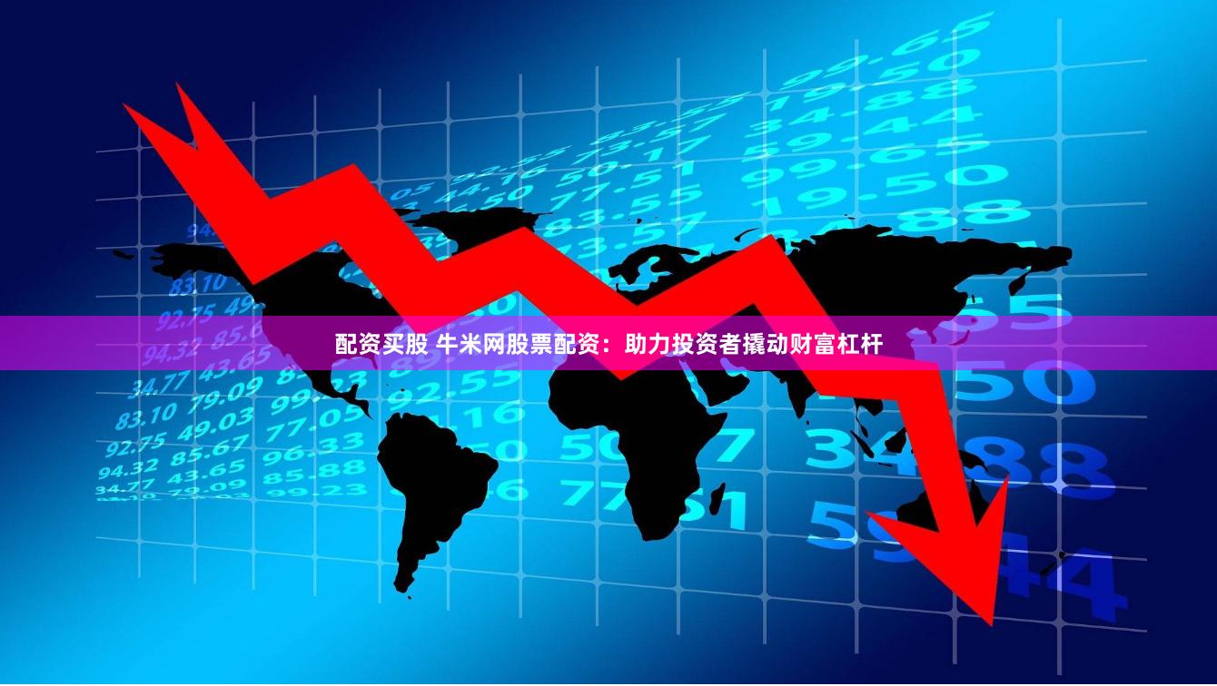 配资买股 牛米网股票配资：助力投资者撬动财富杠杆