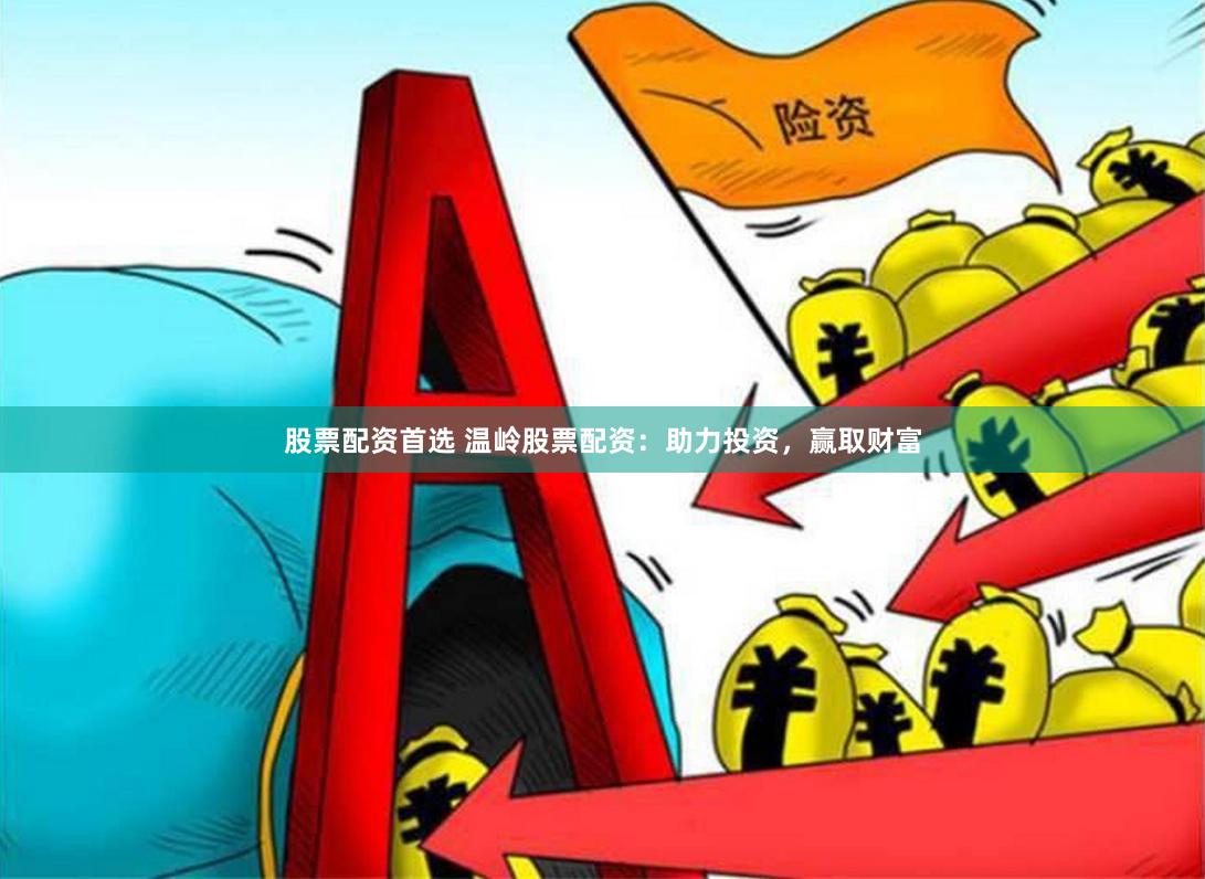 股票配资首选 温岭股票配资：助力投资，赢取财富