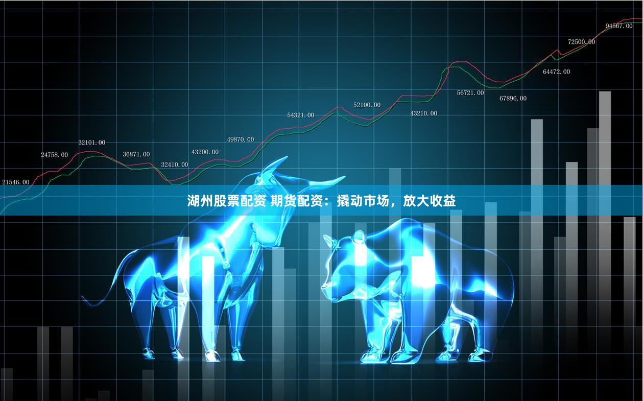 湖州股票配资 期货配资：撬动市场，放大收益