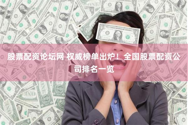 股票配资论坛网 权威榜单出炉！全国股票配资公司排名一览