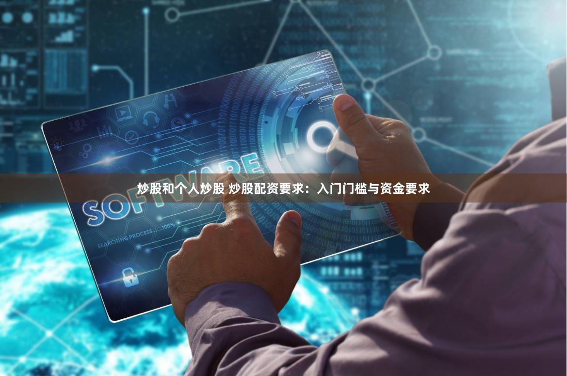 炒股和个人炒股 炒股配资要求：入门门槛与资金要求