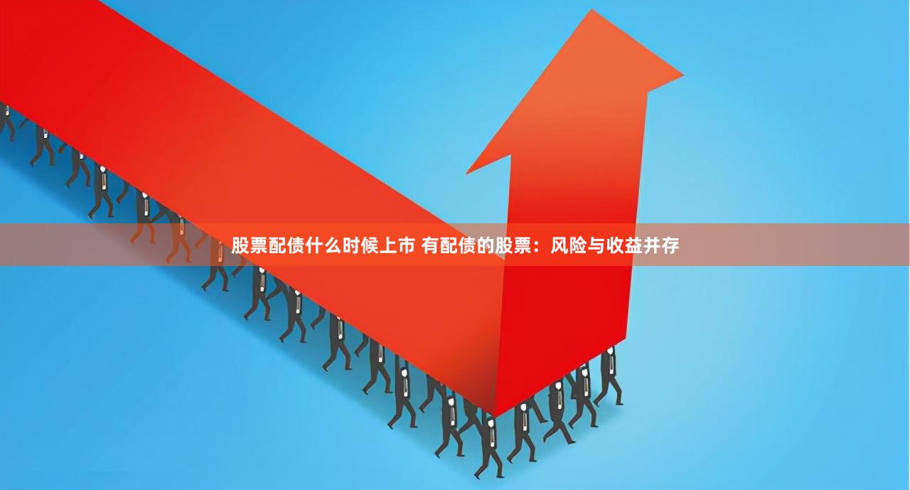 股票配债什么时候上市 有配债的股票：风险与收益并存