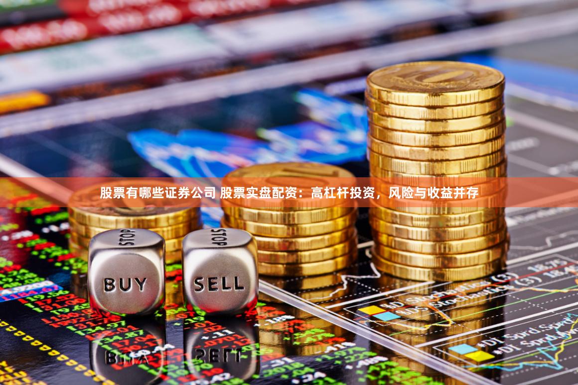股票有哪些证券公司 股票实盘配资：高杠杆投资，风险与收益并存