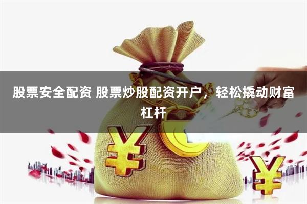 股票安全配资 股票炒股配资开户，轻松撬动财富杠杆