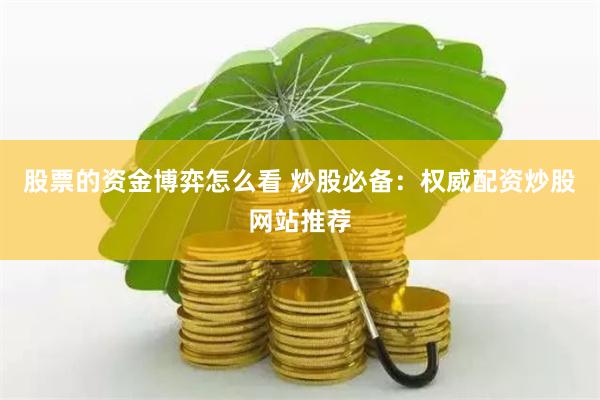 股票的资金博弈怎么看 炒股必备：权威配资炒股网站推荐