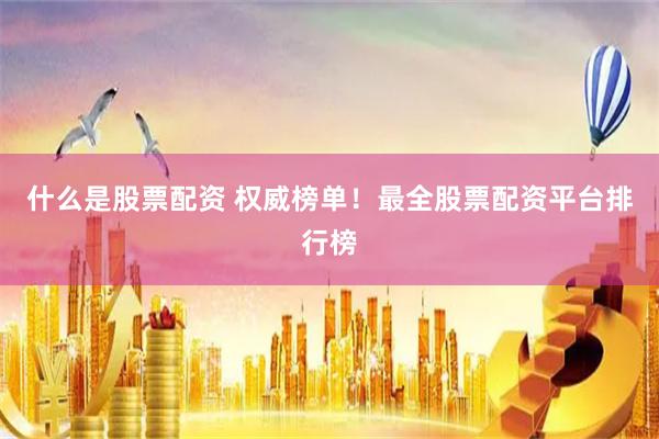 什么是股票配资 权威榜单！最全股票配资平台排行榜