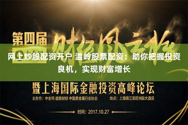 网上炒股配资开户 温岭股票配资：助你把握投资良机，实现财富增长