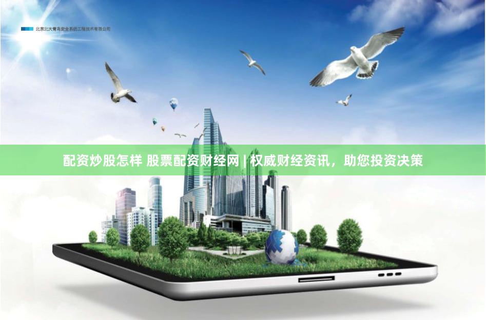 配资炒股怎样 股票配资财经网 | 权威财经资讯，助您投资决策