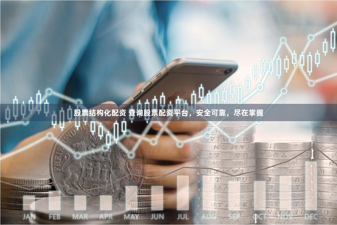 股票结构化配资 查询股票配资平台，安全可靠，尽在掌握