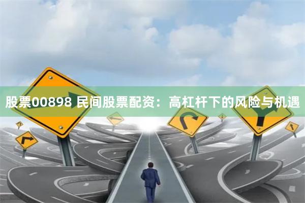 股票00898 民间股票配资：高杠杆下的风险与机遇