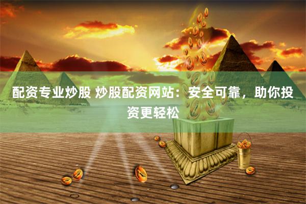配资专业炒股 炒股配资网站：安全可靠，助你投资更轻松