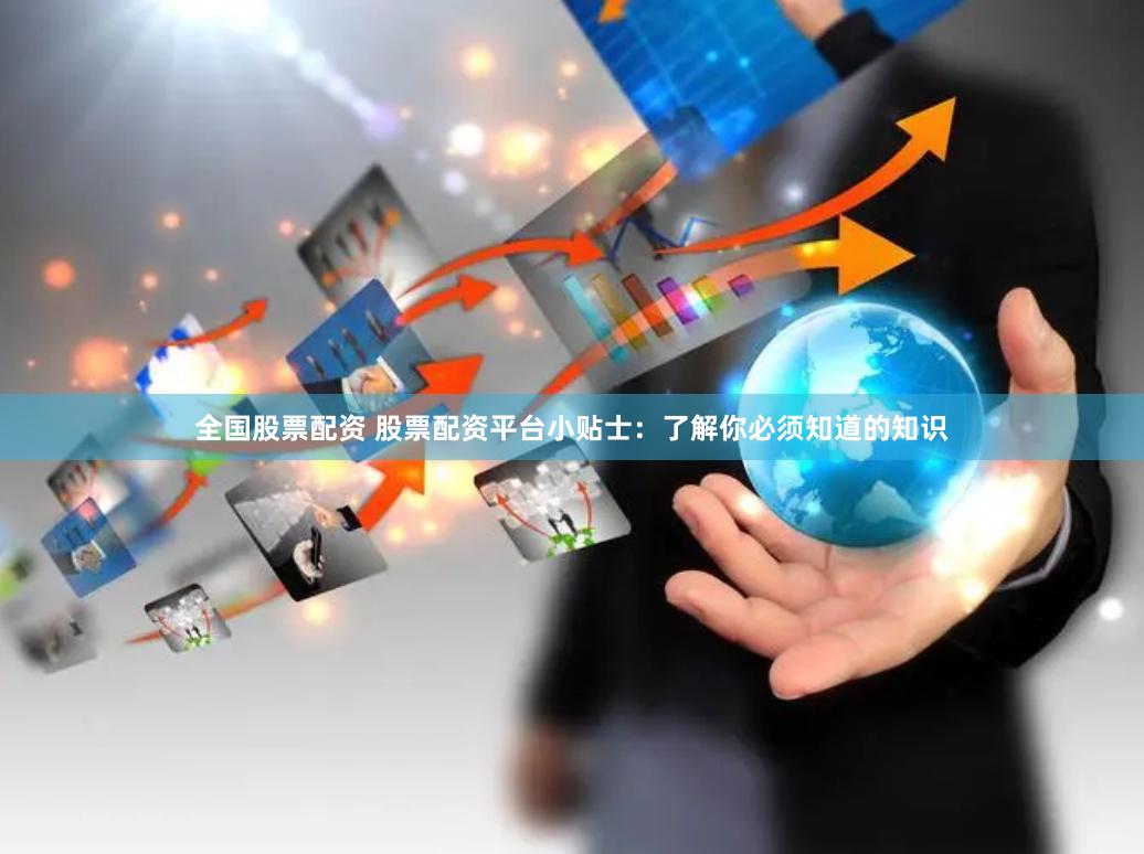 全国股票配资 股票配资平台小贴士：了解你必须知道的知识