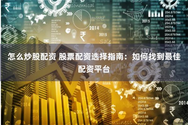 怎么炒股配资 股票配资选择指南：如何找到最佳配资平台