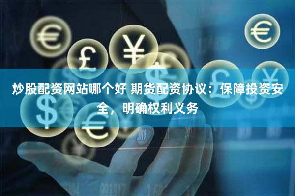 炒股配资网站哪个好 期货配资协议：保障投资安全，明确权利义务
