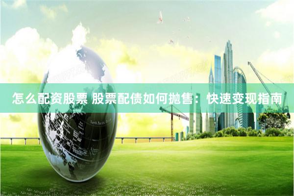 怎么配资股票 股票配债如何抛售：快速变现指南