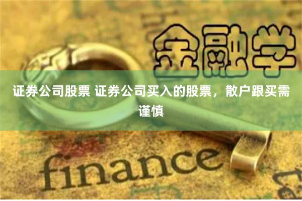 证券公司股票 证券公司买入的股票,散户跟买需谨慎