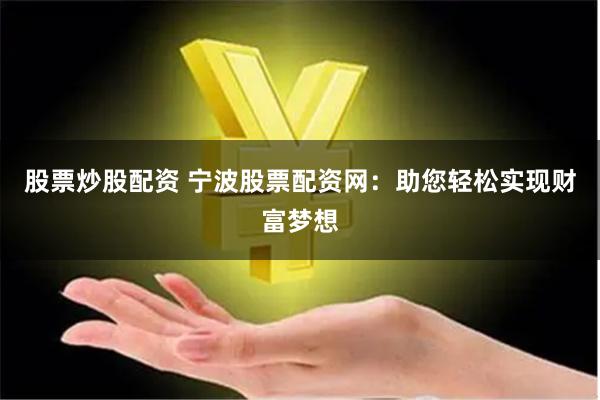 股票炒股配资 宁波股票配资网：助您轻松实现财富梦想