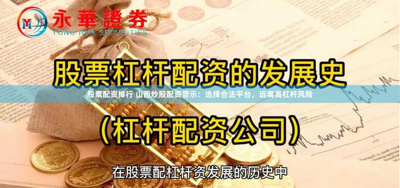 股票配资排行 山西炒股配资警示：选择合法平台，远离高杠杆风险